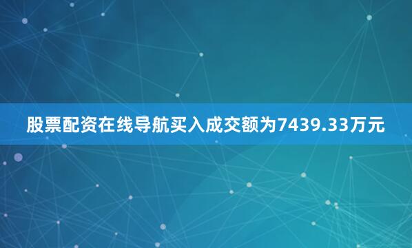 股票配资在线导航买入成交额为7439.33万元