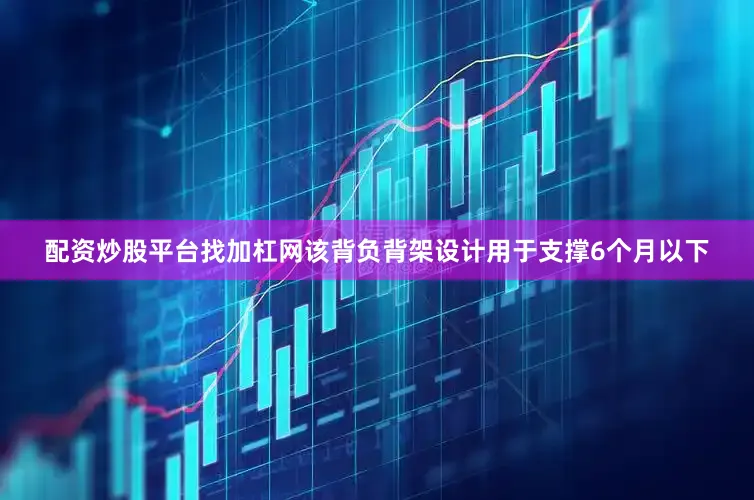配资炒股平台找加杠网该背负背架设计用于支撑6个月以下