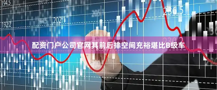 配资门户公司官网其前后排空间充裕堪比B级车