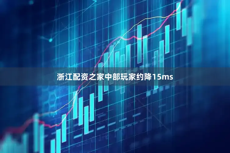 浙江配资之家中部玩家约降15ms