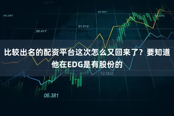 比较出名的配资平台这次怎么又回来了？要知道他在EDG是有股份的