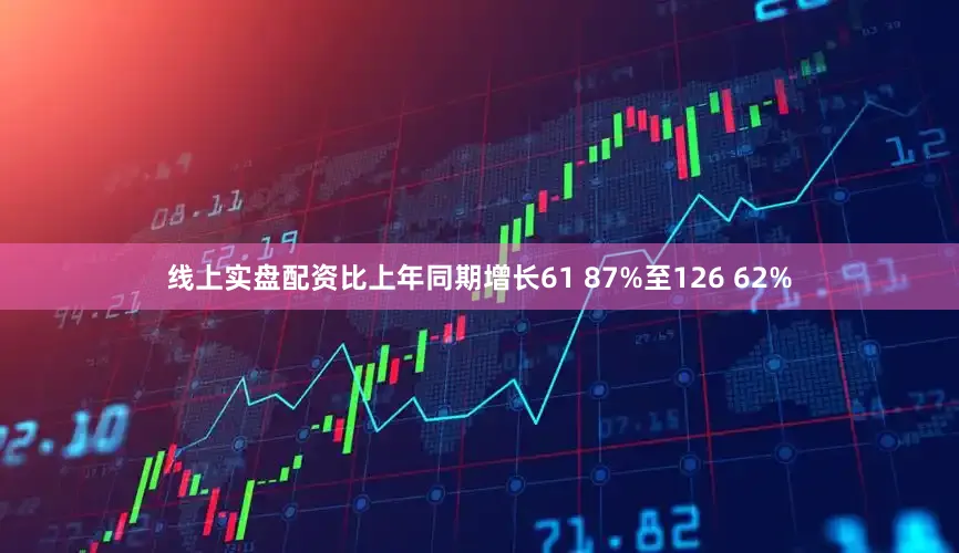 线上实盘配资比上年同期增长61 87%至126 62%