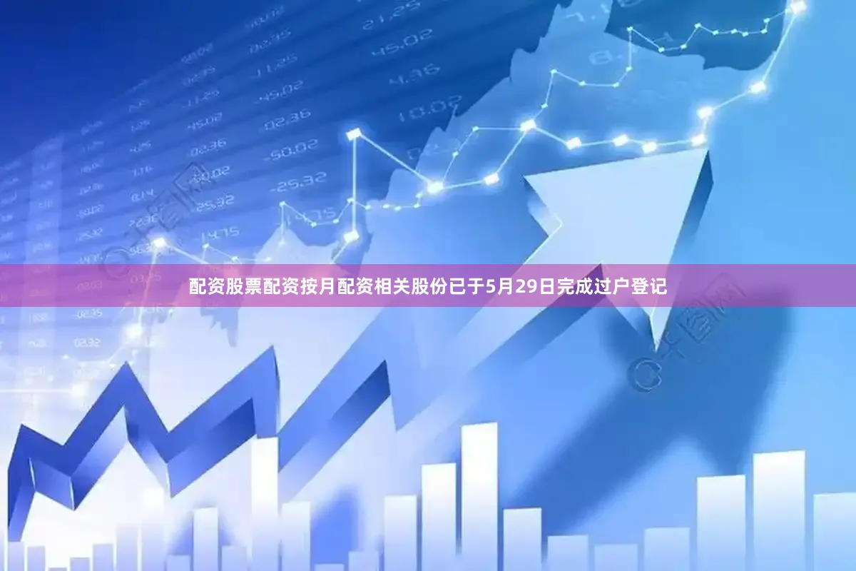 配资股票配资按月配资相关股份已于5月29日完成过户登记
