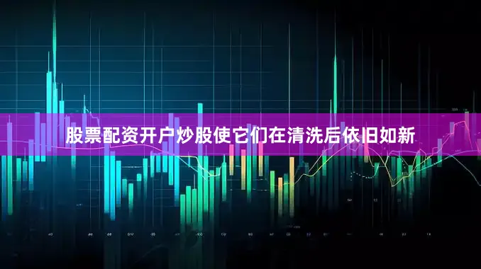 股票配资开户炒股使它们在清洗后依旧如新