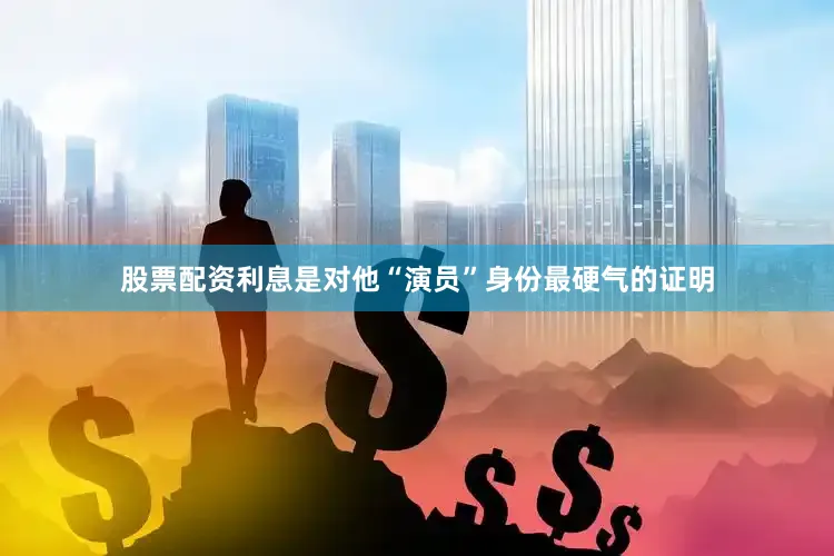 股票配资利息是对他“演员”身份最硬气的证明