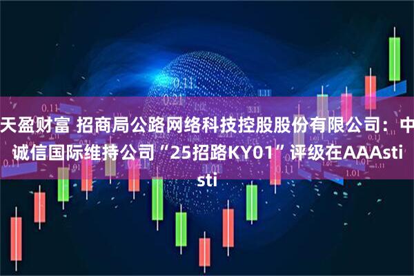 天盈财富 招商局公路网络科技控股股份有限公司：中诚信国际维持公司“25招路KY01”评级在AAAsti