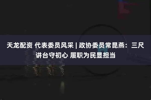 天龙配资 代表委员风采 | 政协委员常昆燕：三尺讲台守初心 履职为民显担当