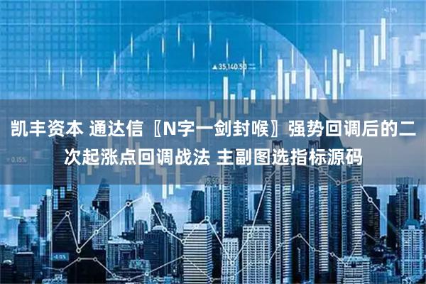 凯丰资本 通达信〖N字一剑封喉〗强势回调后的二次起涨点回调战法 主副图选指标源码