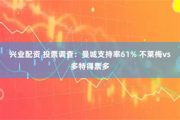 兴业配资 投票调查：曼城支持率61% 不莱梅vs多特得票多