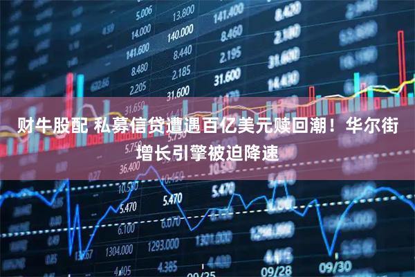 财牛股配 私募信贷遭遇百亿美元赎回潮！华尔街增长引擎被迫降速