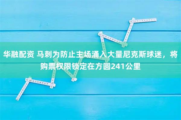 华融配资 马刺为防止主场涌入大量尼克斯球迷，将购票权限锁定在方圆241公里