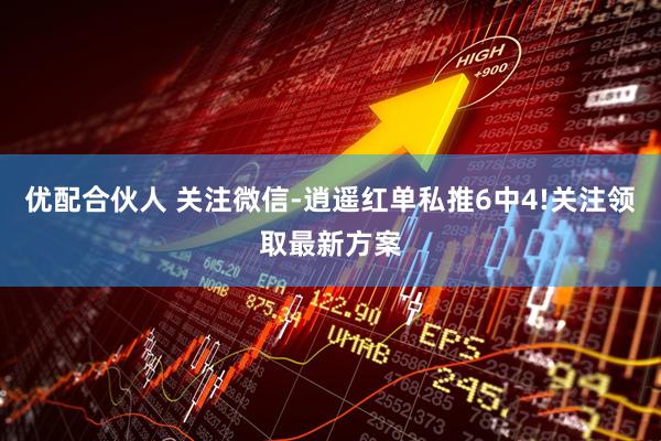 优配合伙人 关注微信-逍遥红单私推6中4!关注领取最新方案
