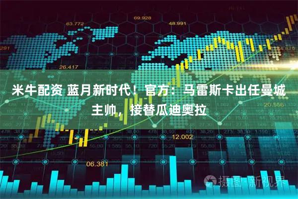 米牛配资 蓝月新时代!官方:马雷斯卡出任曼城主帅,接替瓜迪奥拉