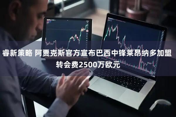 睿新策略 阿贾克斯官方宣布巴西中锋莱昂纳多加盟 转会费2500万欧元
