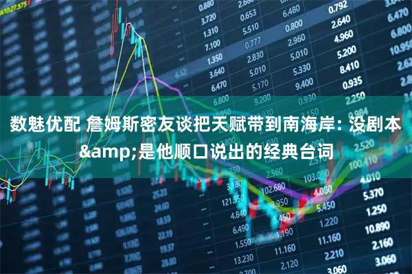 数魅优配 詹姆斯密友谈把天赋带到南海岸: 没剧本&是他顺口说出的经典台词