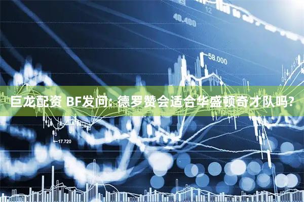巨龙配资 BF发问: 德罗赞会适合华盛顿奇才队吗?