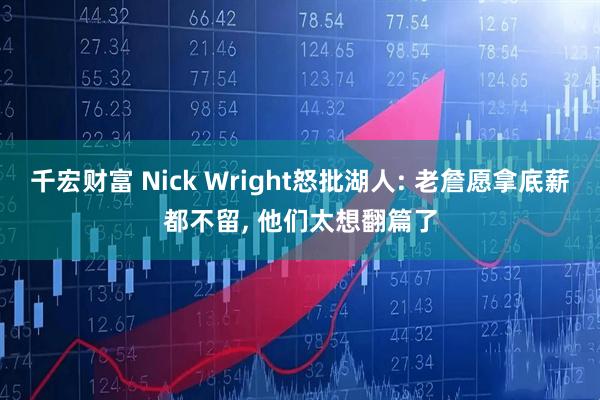 千宏财富 Nick Wright怒批湖人: 老詹愿拿底薪都不留, 他们太想翻篇了